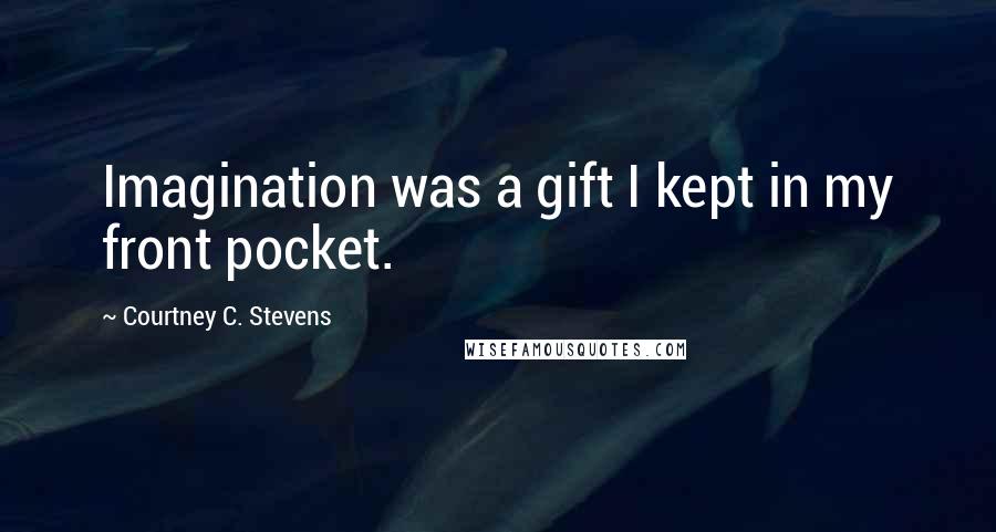 Courtney C. Stevens quotes: Imagination was a gift I kept in my front pocket.