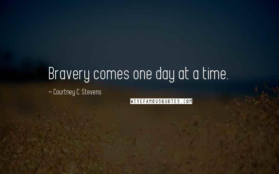 Courtney C. Stevens quotes: Bravery comes one day at a time.