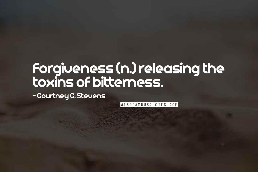 Courtney C. Stevens quotes: Forgiveness (n.) releasing the toxins of bitterness.