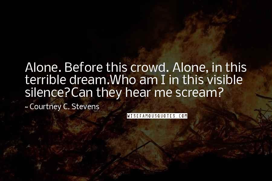 Courtney C. Stevens quotes: Alone. Before this crowd. Alone, in this terrible dream.Who am I in this visible silence?Can they hear me scream?