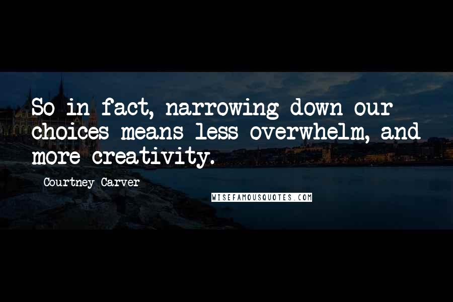 Courtney Carver quotes: So in fact, narrowing down our choices means less overwhelm, and more creativity.