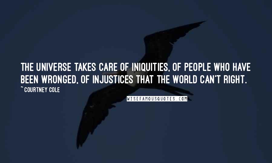 Courtney Cole quotes: The universe takes care of iniquities, of people who have been wronged, of injustices that the world can't right. Courtney Cole quotes: The universe takes care of iniquities, of people who have been wronged, of injustices that the world can't right.