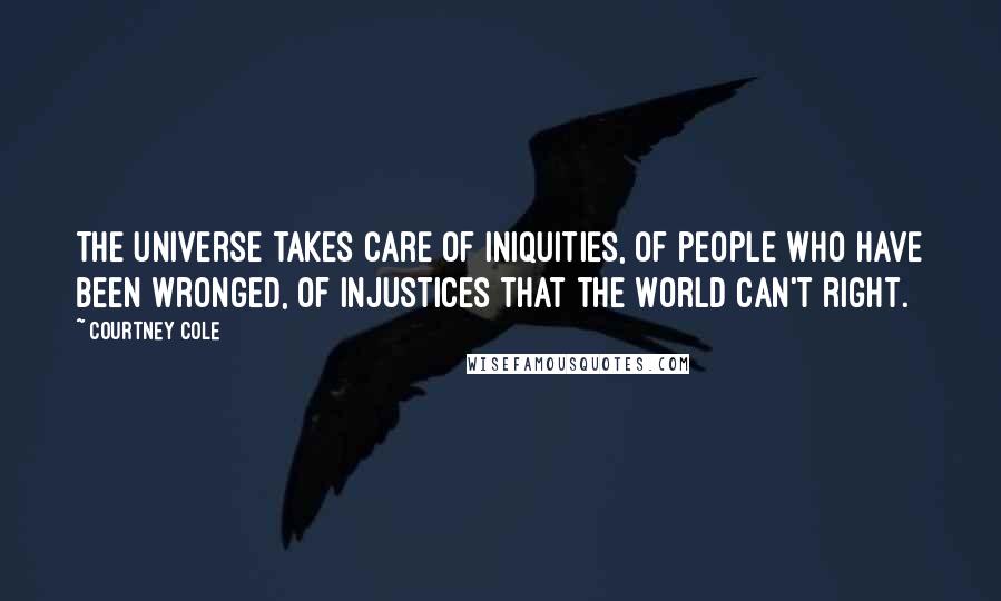 Courtney Cole quotes: The universe takes care of iniquities, of people who have been wronged, of injustices that the world can't right.