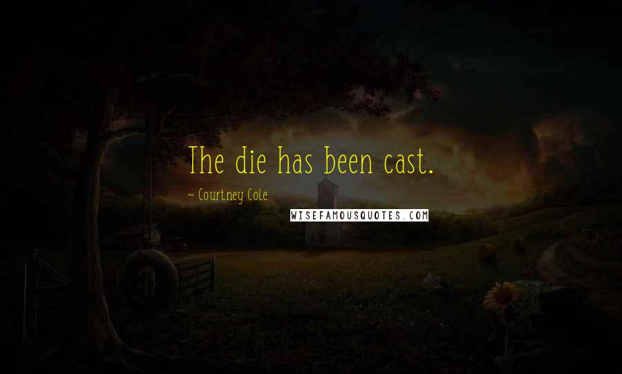 Courtney Cole quotes: The die has been cast.