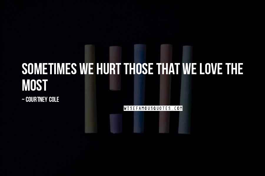 Courtney Cole quotes: Sometimes we hurt those that we love the most