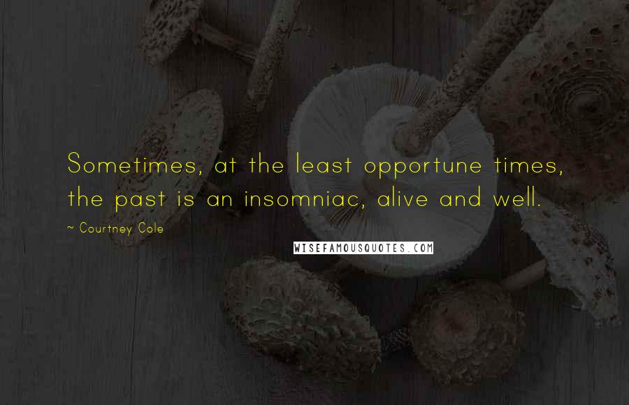 Courtney Cole quotes: Sometimes, at the least opportune times, the past is an insomniac, alive and well.