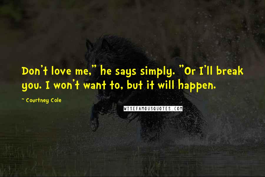 Courtney Cole quotes: Don't love me," he says simply. "Or I'll break you. I won't want to, but it will happen.