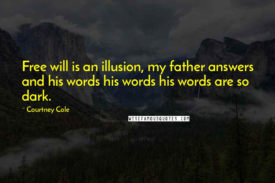 Courtney Cole quotes: Free will is an illusion, my father answers and his words his words his words are so dark.