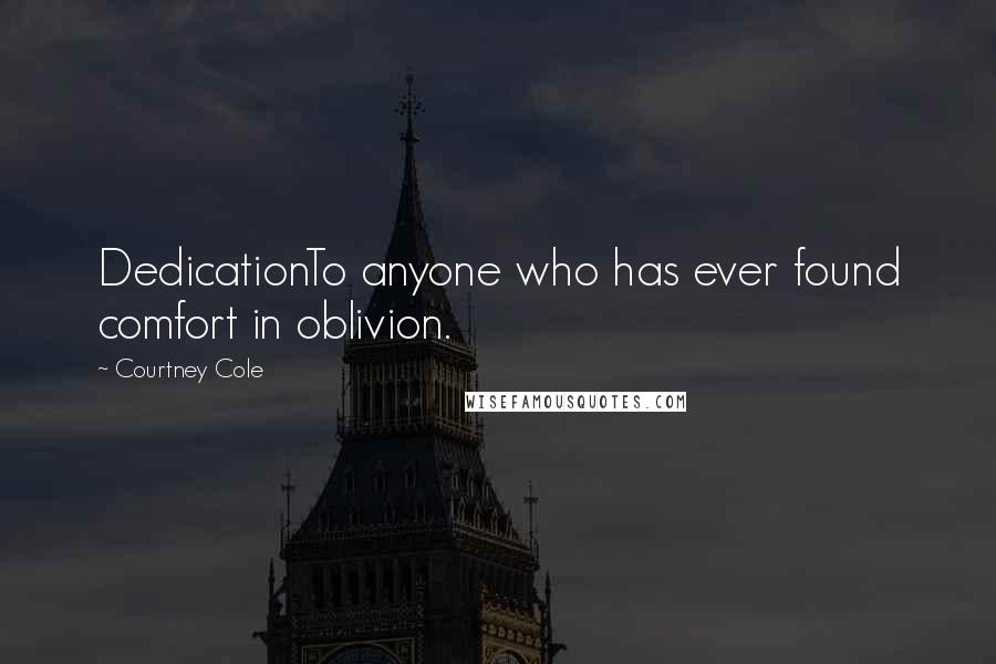 Courtney Cole quotes: DedicationTo anyone who has ever found comfort in oblivion.