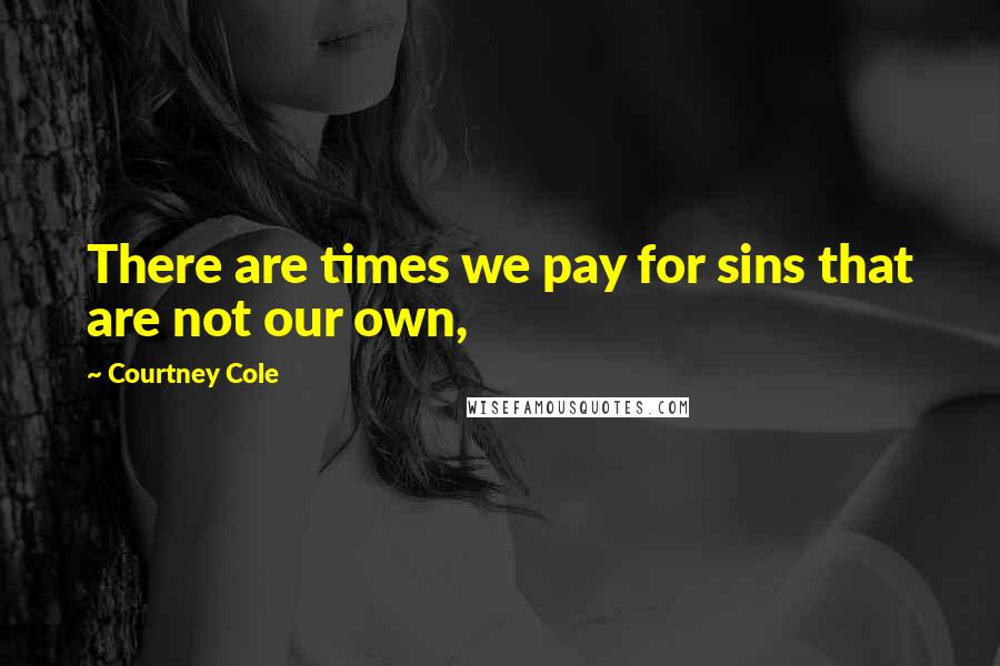 Courtney Cole quotes: There are times we pay for sins that are not our own,