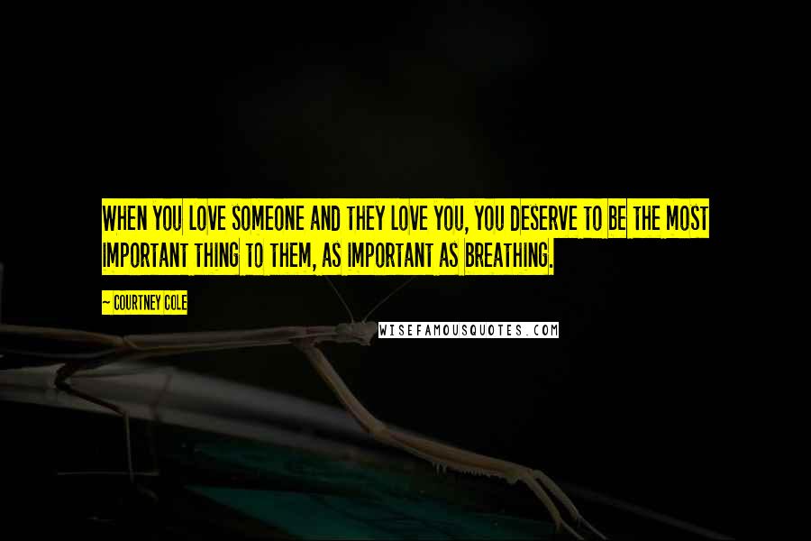 Courtney Cole quotes: When you love someone and they love you, you deserve to be the most important thing to them, as important as breathing. Courtney Cole quotes: When you love someone and they love you, you deserve to be the most important thing to them, as important as breathing.