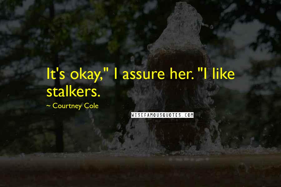 Courtney Cole quotes: It's okay," I assure her. "I like stalkers.