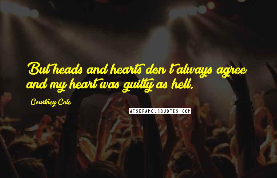 Courtney Cole quotes: But heads and hearts don't always agree; and my heart was guilty as hell.