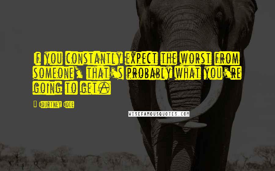 Courtney Cole quotes: If you constantly expect the worst from someone, that's probably what you're going to get.