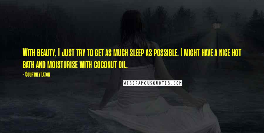 Courtney Eaton quotes: With beauty, I just try to get as much sleep as possible. I might have a nice hot bath and moisturise with coconut oil.