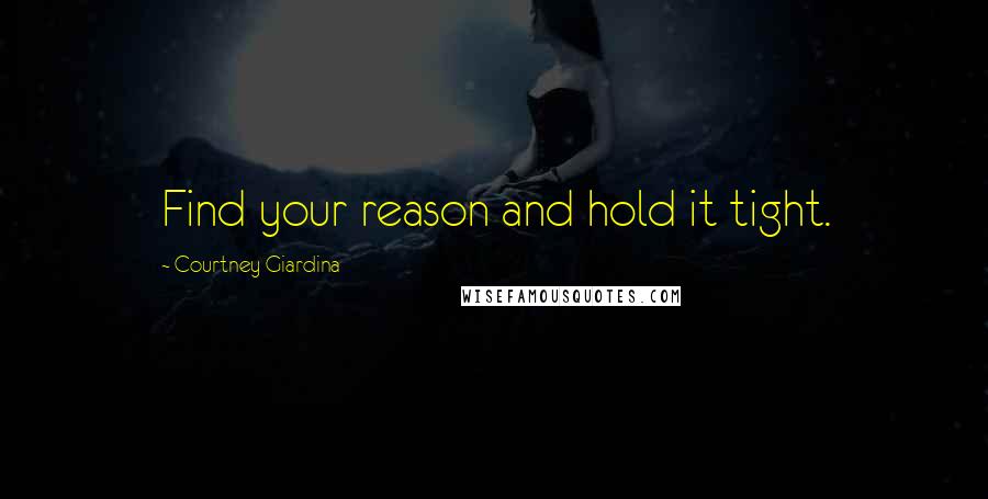 Courtney Giardina quotes: Find your reason and hold it tight.