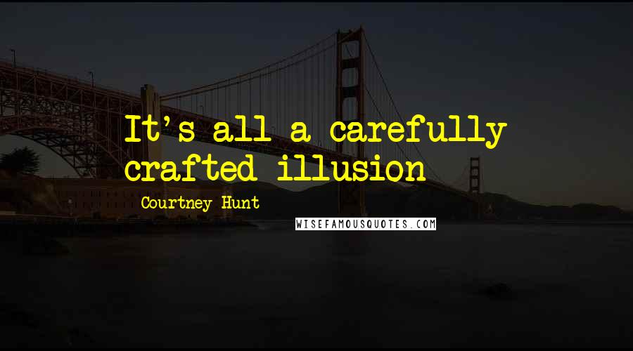 Courtney Hunt quotes: It's all a carefully crafted illusion