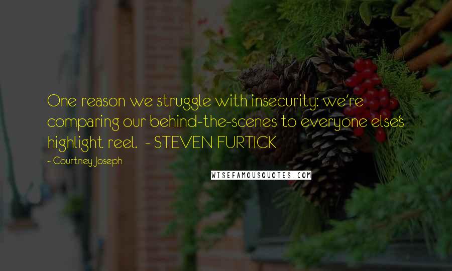 Courtney Joseph quotes: One reason we struggle with insecurity: we're comparing our behind-the-scenes to everyone else's highlight reel. - STEVEN FURTICK