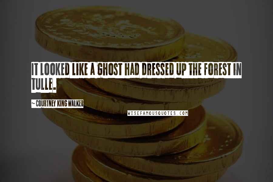 Courtney King Walker quotes: It looked like a ghost had dressed up the forest in tulle.