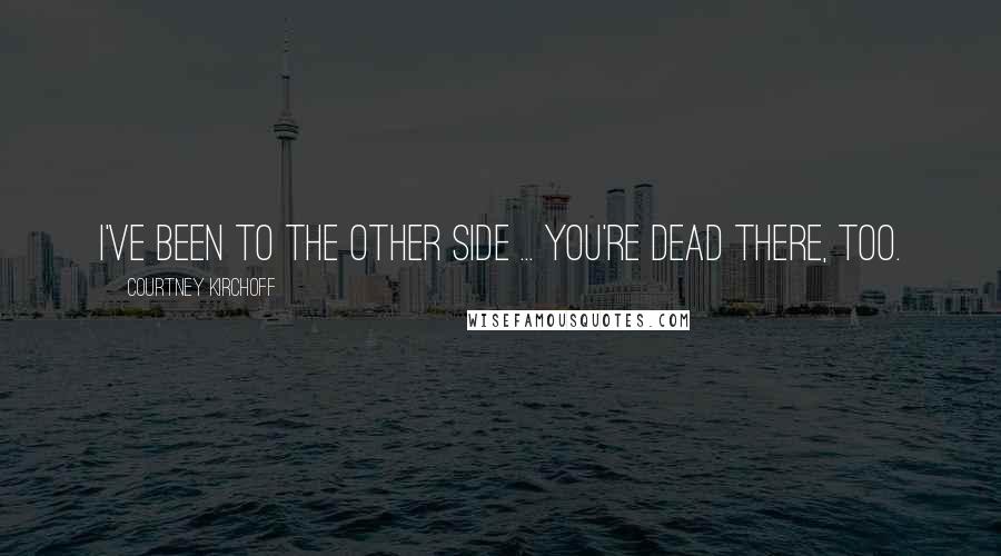 Courtney Kirchoff quotes: I've been to the other side ... You're dead there, too.