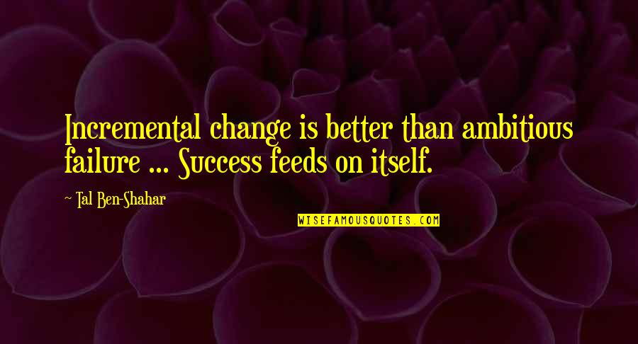 Courtney Kupets Quotes By Tal Ben-Shahar: Incremental change is better than ambitious failure ...