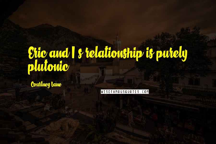 Courtney Lane quotes: Eric and I's relationship is purely plutonic.