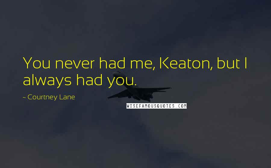 Courtney Lane quotes: You never had me, Keaton, but I always had you. Courtney Lane quotes: You never had me, Keaton, but I always had you.