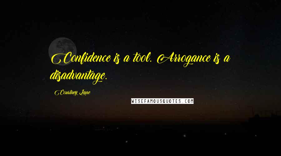 Courtney Lane quotes: Confidence is a tool. Arrogance is a disadvantage.