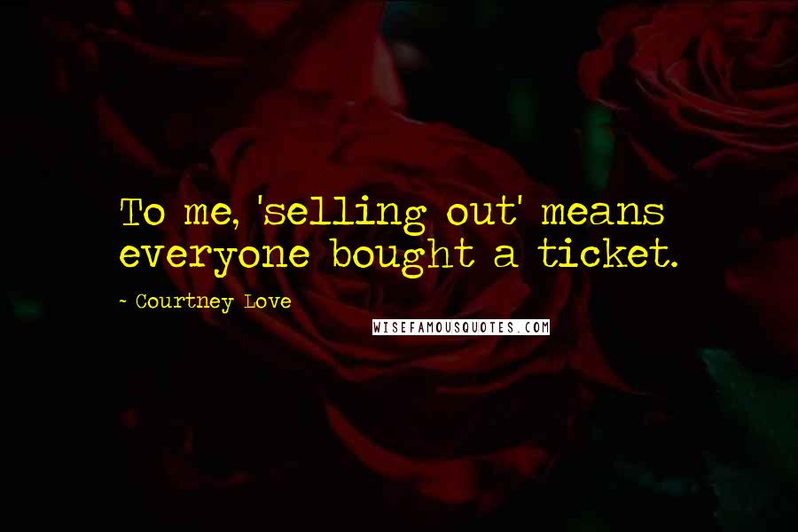 Courtney Love quotes: To me, 'selling out' means everyone bought a ticket.