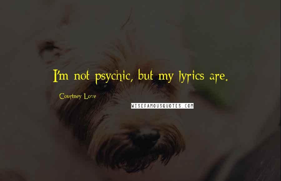 Courtney Love quotes: I'm not psychic, but my lyrics are.