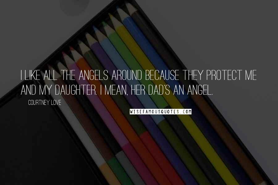 Courtney Love quotes: I like all the angels around because they protect me and my daughter. I mean, her Dad's an angel.