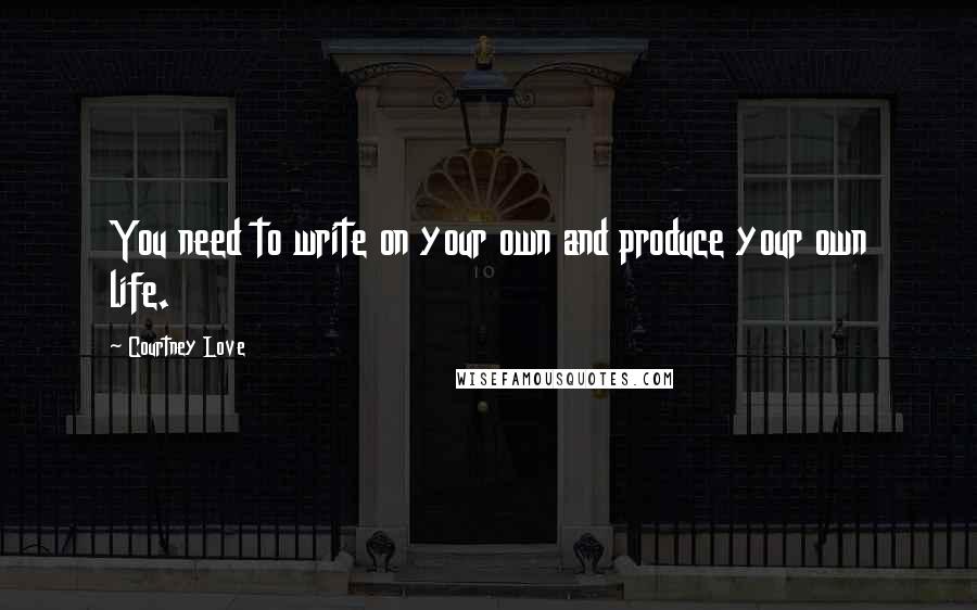 Courtney Love quotes: You need to write on your own and produce your own life.