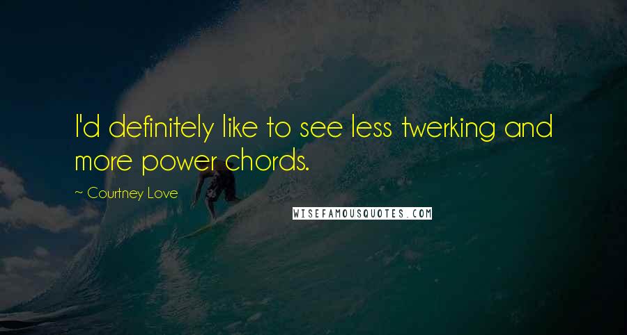 Courtney Love quotes: I'd definitely like to see less twerking and more power chords.