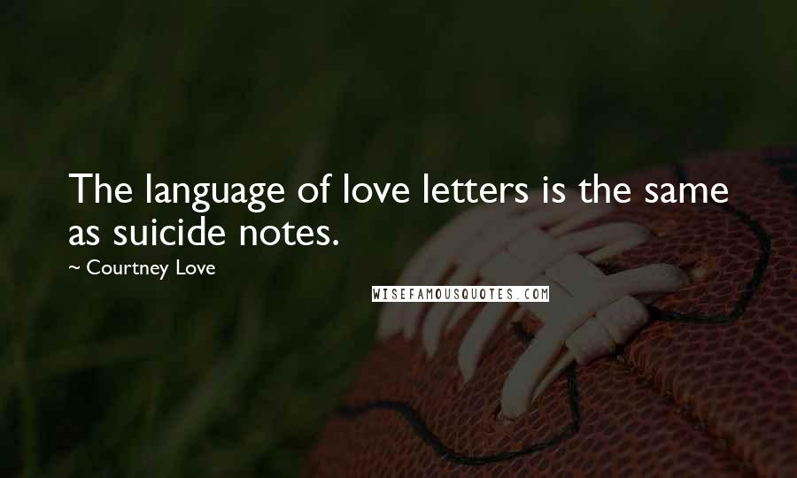 Courtney Love quotes: The language of love letters is the same as suicide notes.
