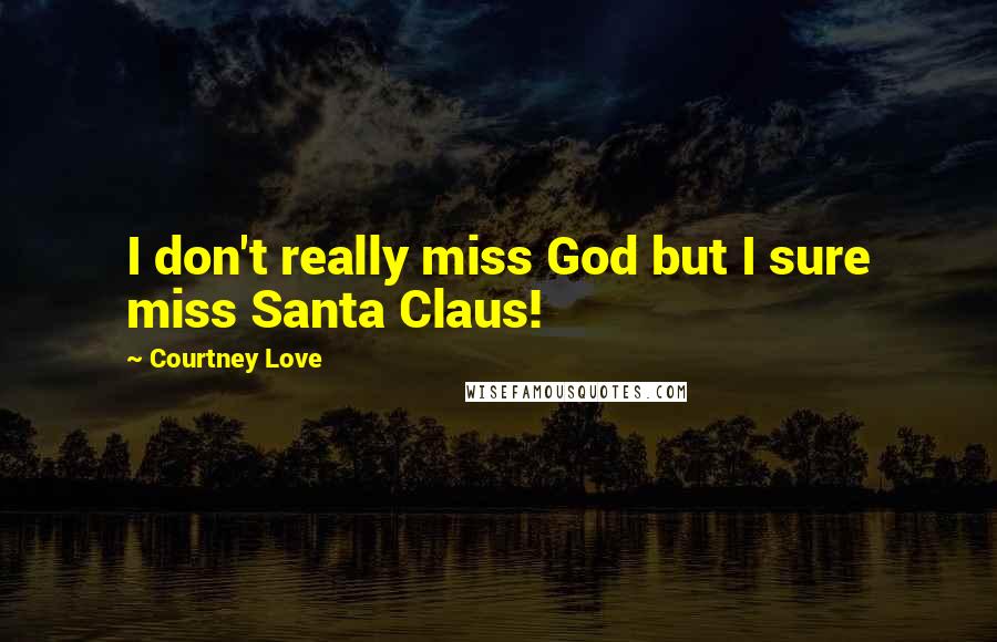 Courtney Love quotes: I don't really miss God but I sure miss Santa Claus!
