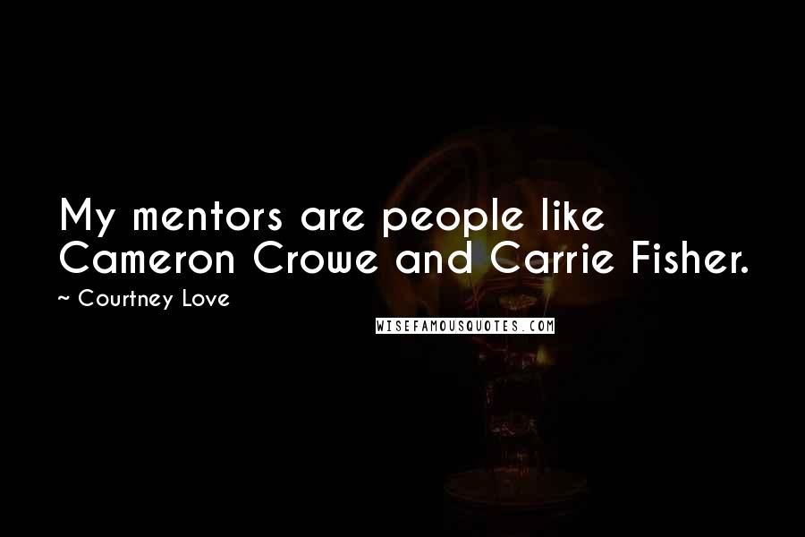 Courtney Love quotes: My mentors are people like Cameron Crowe and Carrie Fisher.