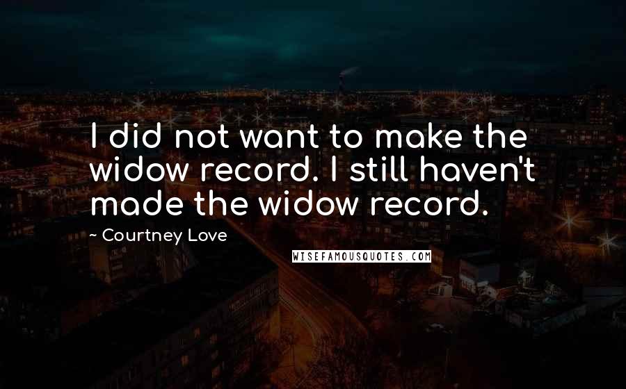 Courtney Love quotes: I did not want to make the widow record. I still haven't made the widow record.