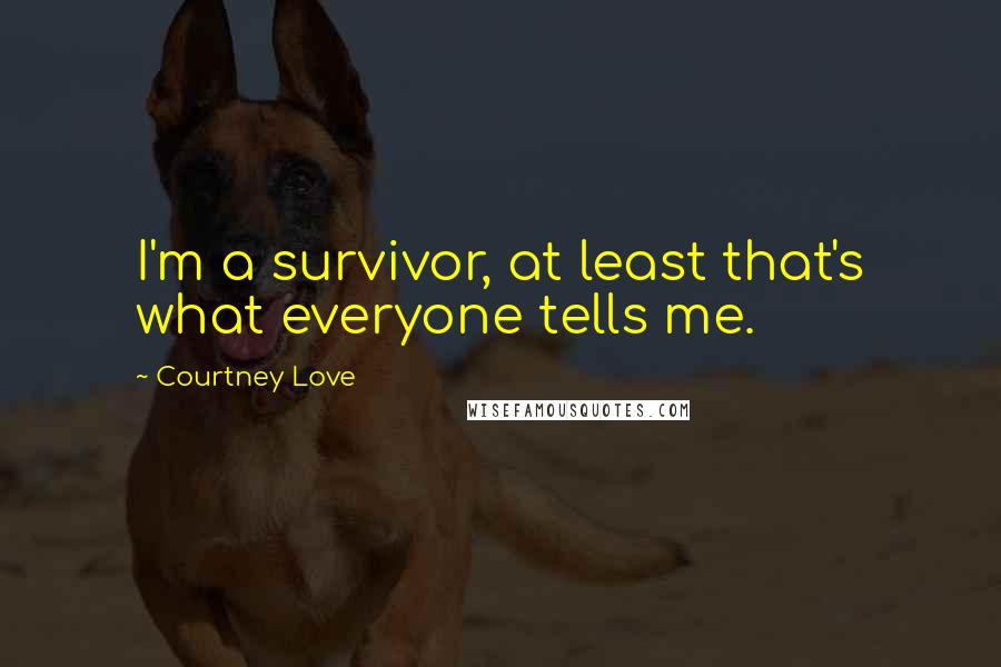 Courtney Love quotes: I'm a survivor, at least that's what everyone tells me.