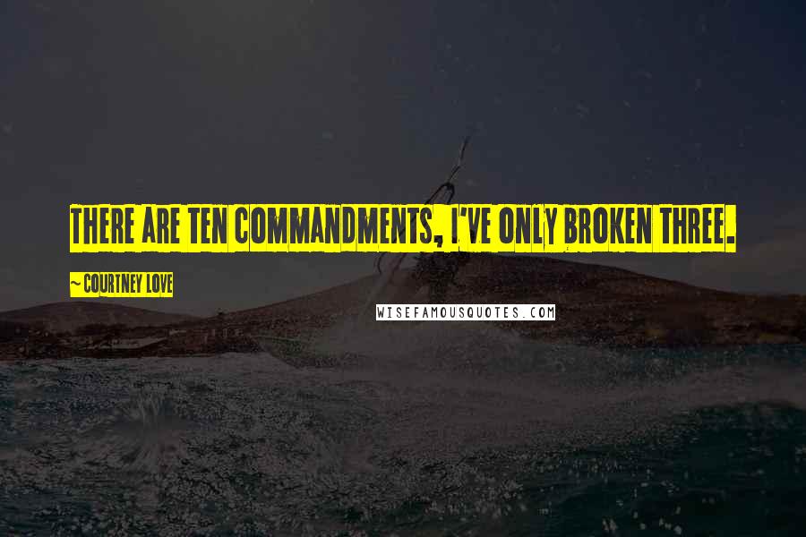 Courtney Love quotes: There are ten commandments, I've only broken three.