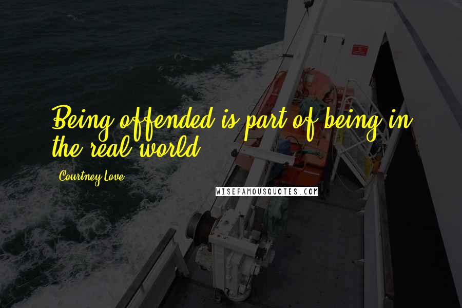 Courtney Love quotes: Being offended is part of being in the real world.
