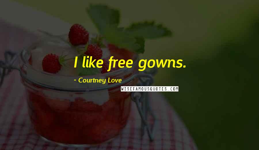 Courtney Love quotes: I like free gowns.
