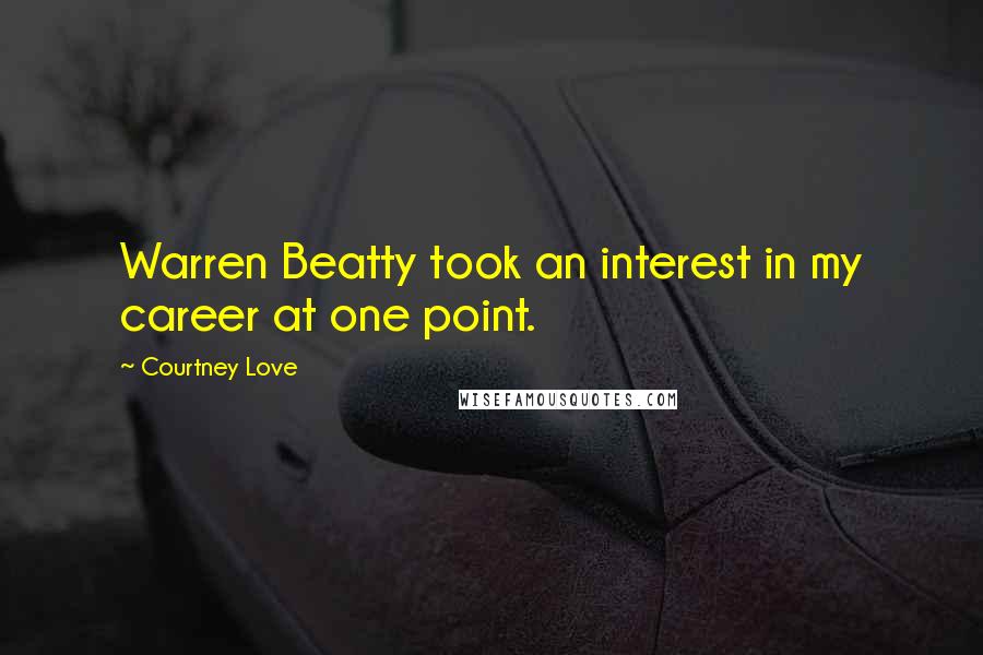 Courtney Love quotes: Warren Beatty took an interest in my career at one point.