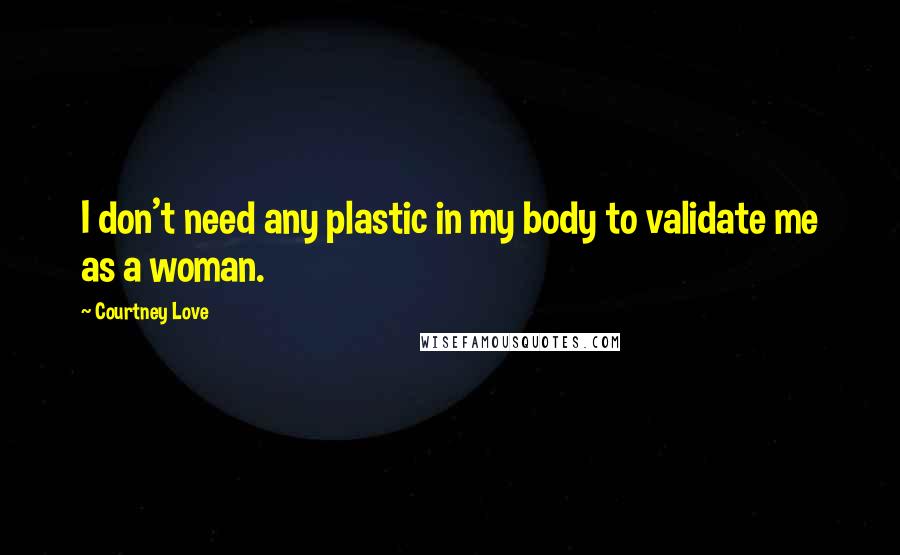 Courtney Love quotes: I don't need any plastic in my body to validate me as a woman.