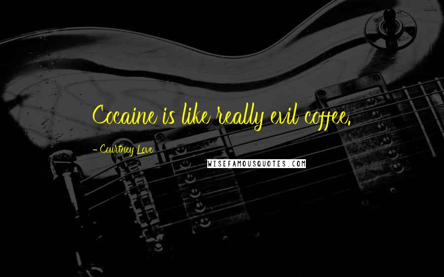 Courtney Love quotes: Cocaine is like really evil coffee.