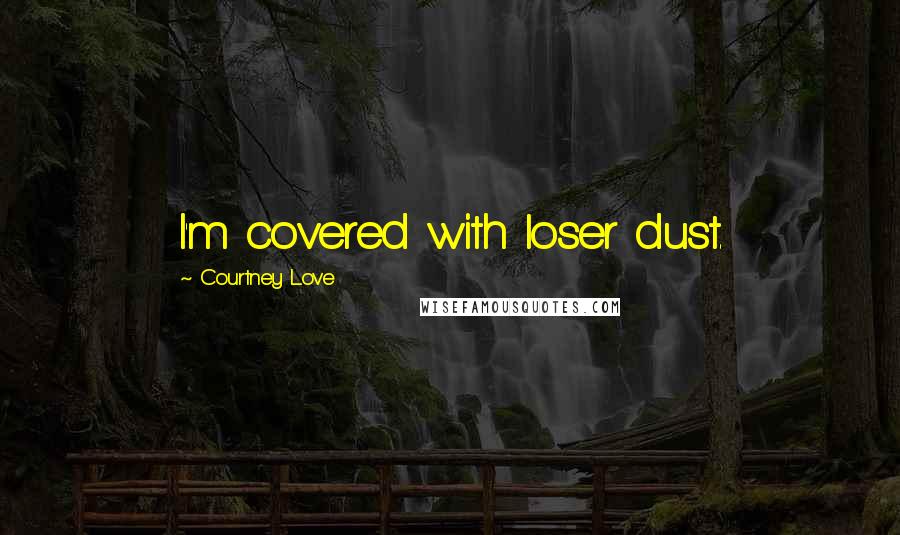 Courtney Love quotes: I'm covered with loser dust.