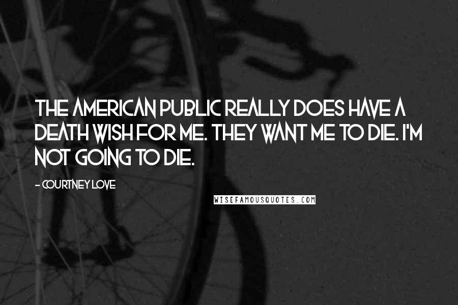 Courtney Love quotes: The American public really does have a death wish for me. They want me to die. I'm not going to die. Courtney Love quotes: The American public really does have a death wish for me. They want me to die. I'm not going to die.