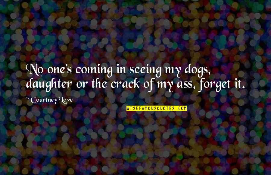 Courtney Love Quotes By Courtney Love: No one's coming in seeing my dogs, daughter