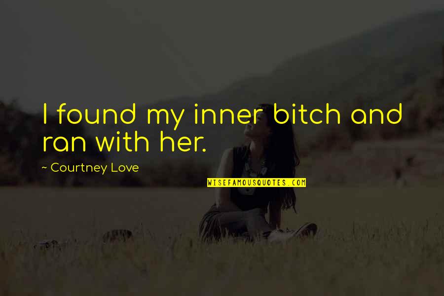 Courtney Love Quotes By Courtney Love: I found my inner bitch and ran with