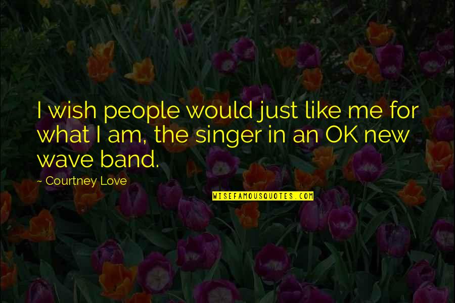 Courtney Love Quotes By Courtney Love: I wish people would just like me for