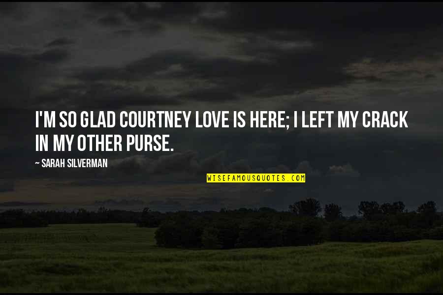 Courtney Love Quotes By Sarah Silverman: I'm so glad Courtney Love is here; I